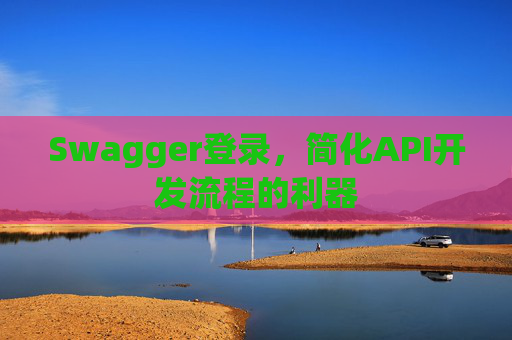 Swagger登录,简化API开发流程的利器