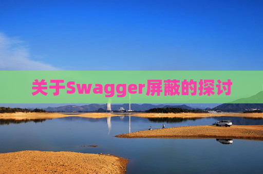 关于Swagger屏蔽的探讨 关于Swagger屏蔽的探讨